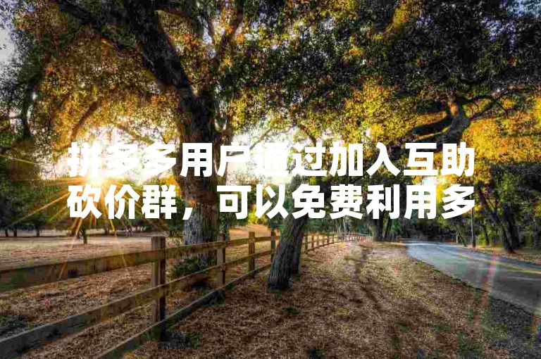 拼多多用户通过加入互助砍价群，可以免费利用多多砍价平台来获得商品的优惠。