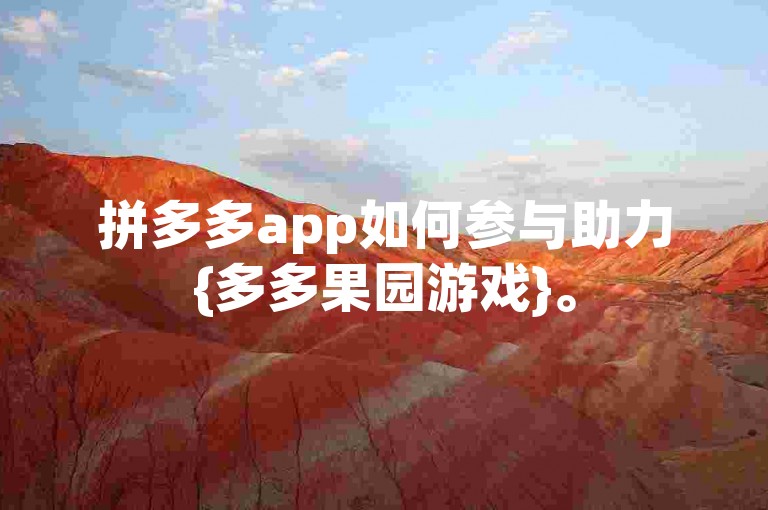 拼多多app如何参与助力{多多果园游戏}。