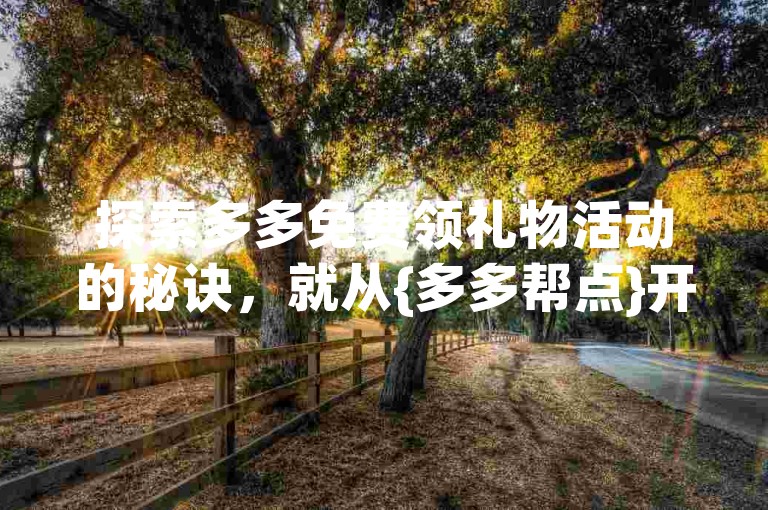 探索多多免费领礼物活动的秘诀，就从{多多帮点}开始。