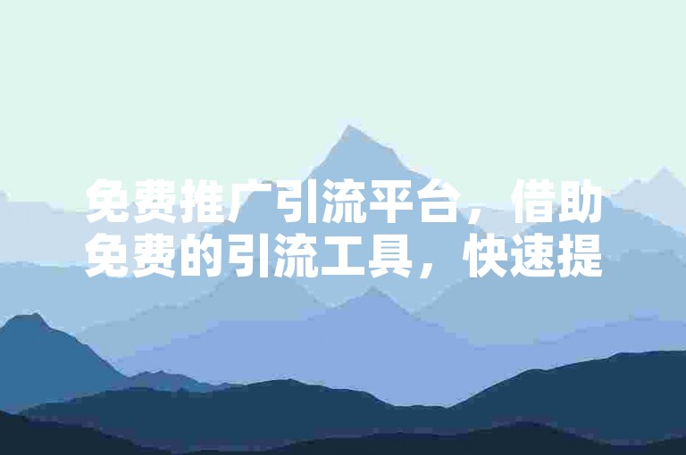 免费推广引流平台，借助免费的引流工具，快速提升网站访问量。