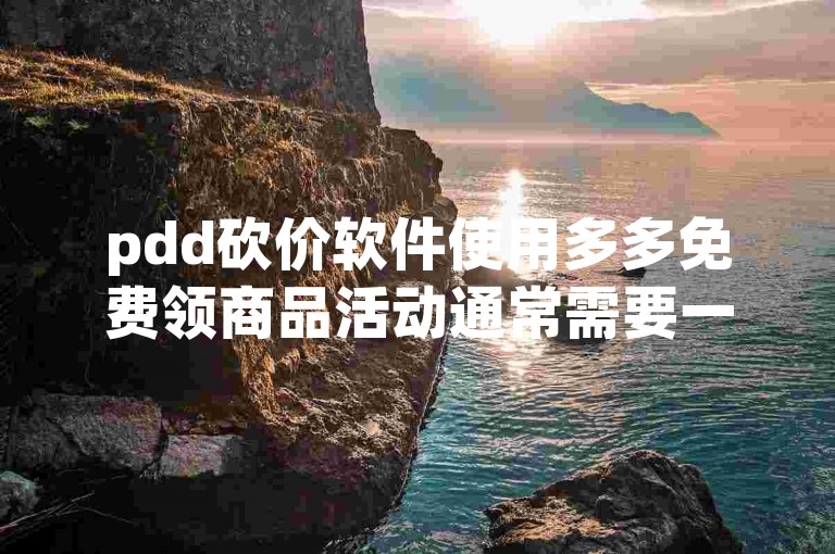 pdd砍价软件使用多多免费领商品活动通常需要一定数量的人助力，具体人数因活动而异。