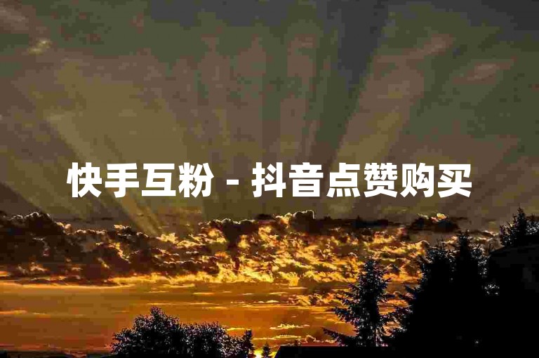 快手互粉 - 抖音点赞购买