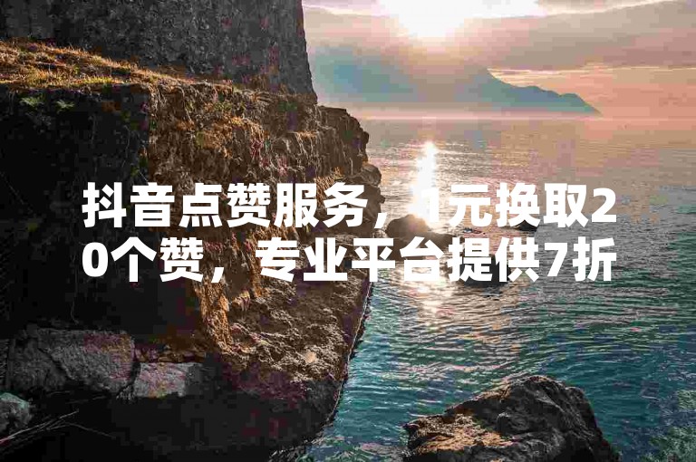 抖音点赞服务，1元换取20个赞，专业平台提供7折优惠充值 - 快速增加关注与互动。