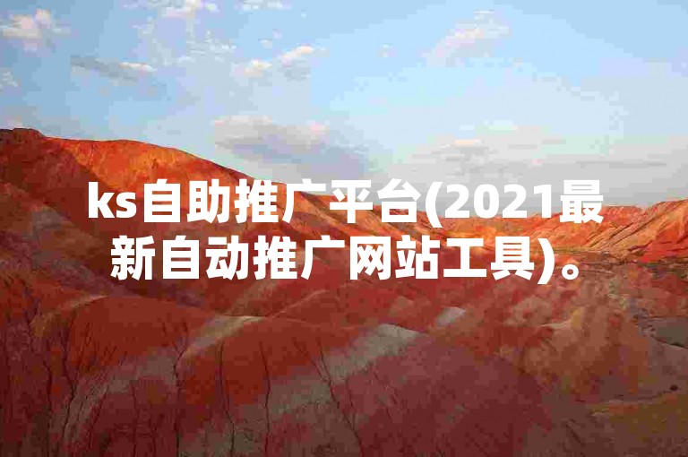 ks自助推广平台(2021最新自动推广网站工具)。