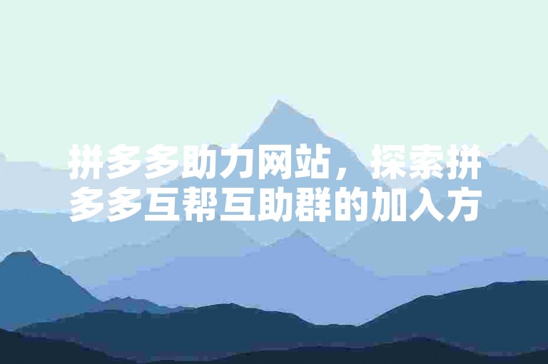拼多多助力网站，探索拼多多互帮互助群的加入方式。