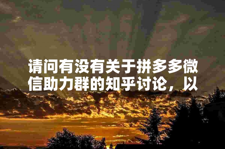 请问有没有关于拼多多微信助力群的知乎讨论，以确认其真实性？