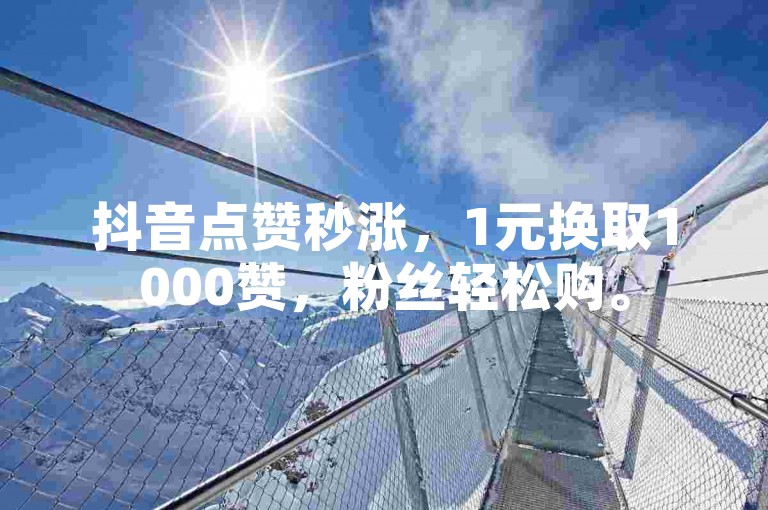 抖音点赞秒涨，1元换取1000赞，粉丝轻松购。