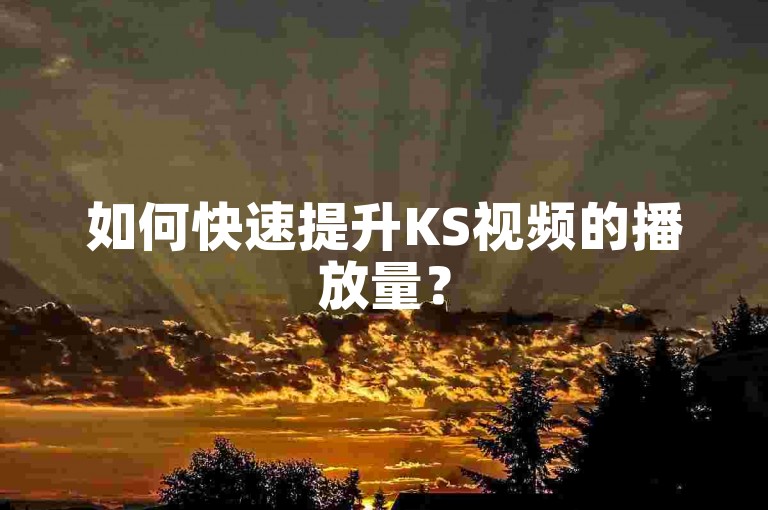 如何快速提升KS视频的播放量？