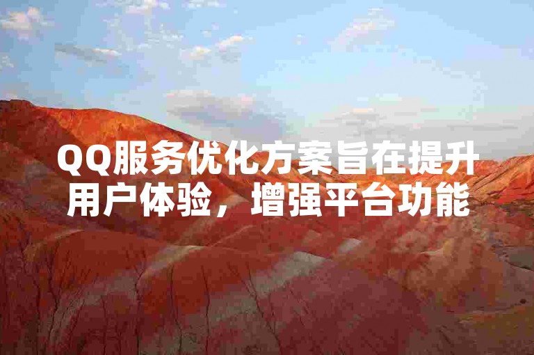 QQ服务优化方案旨在提升用户体验，增强平台功能。