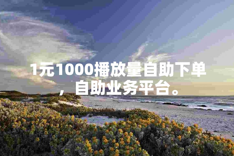 1元1000播放量自助下单，自助业务平台。