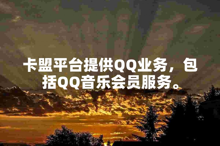 卡盟平台提供QQ业务，包括QQ音乐会员服务。