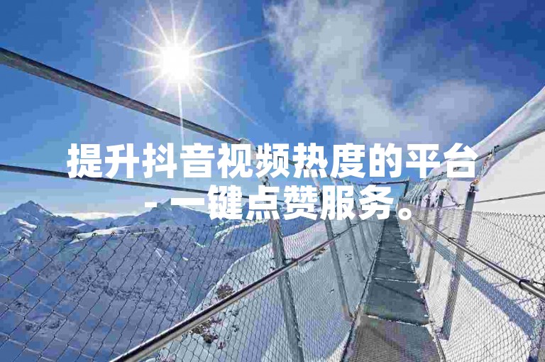 提升抖音视频热度的平台 - 一键点赞服务。