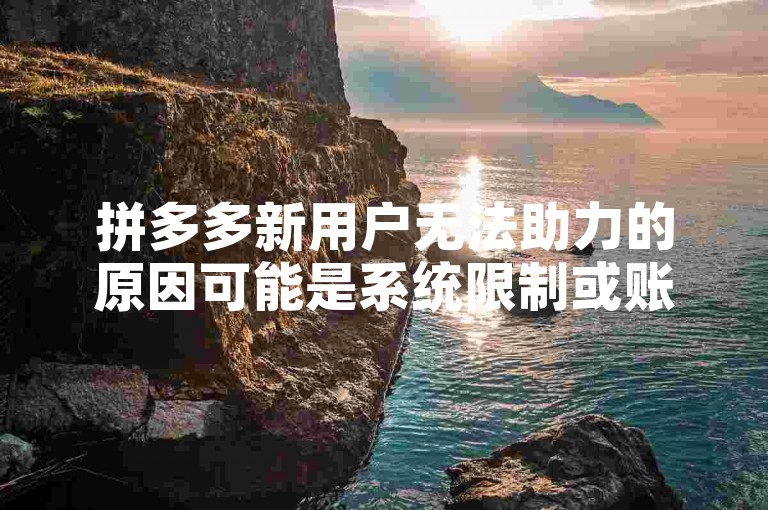 拼多多新用户无法助力的原因可能是系统限制或账号问题。
