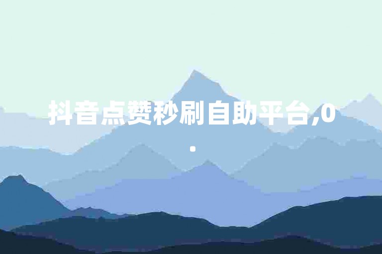 抖音点赞秒刷自助平台,0.5元100个赞,dy刷业务自助下单平台。