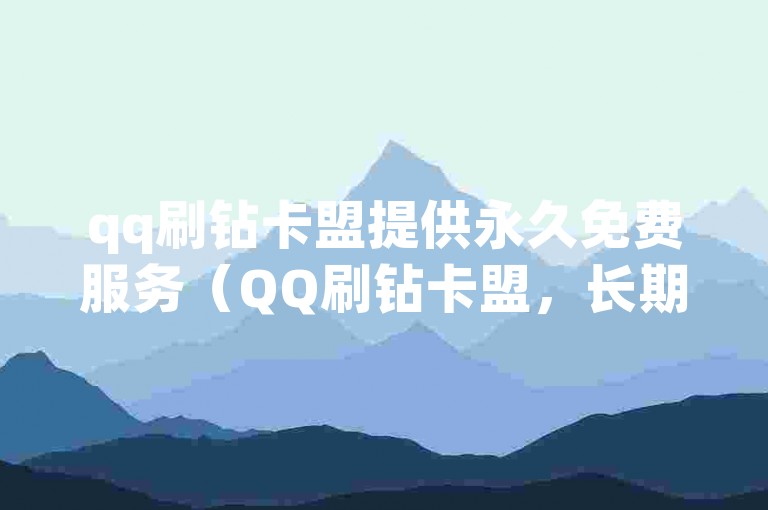 qq刷钻卡盟提供永久免费服务（QQ刷钻卡盟，长期稳定使用）