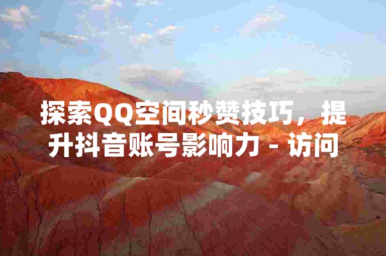 探索QQ空间秒赞技巧，提升抖音账号影响力 - 访问qq营销服务网页版 - 获取抖音增粉秘籍不花钱。