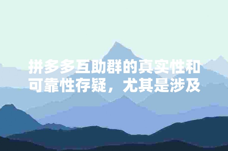 拼多多互助群的真实性和可靠性存疑，尤其是涉及{pdd砍价网站}时更需谨慎。