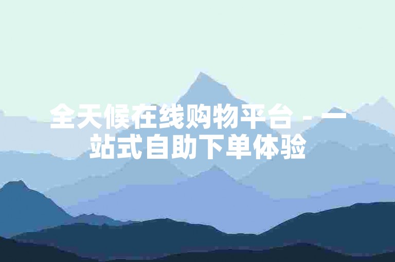 全天候在线购物平台 - 一站式自助下单体验