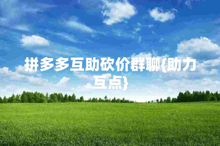 拼多多互助砍价群聊{助力互点}