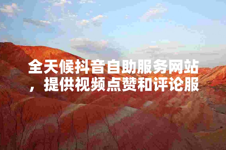 全天候抖音自助服务网站，提供视频点赞和评论服务。