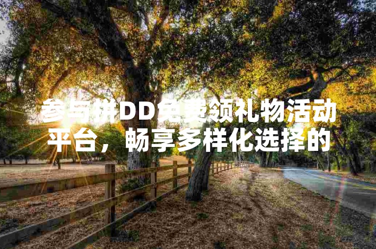 参与拼DD免费领礼物活动平台，畅享多样化选择的乐趣。