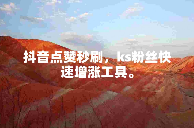 抖音点赞秒刷，ks粉丝快速增涨工具。