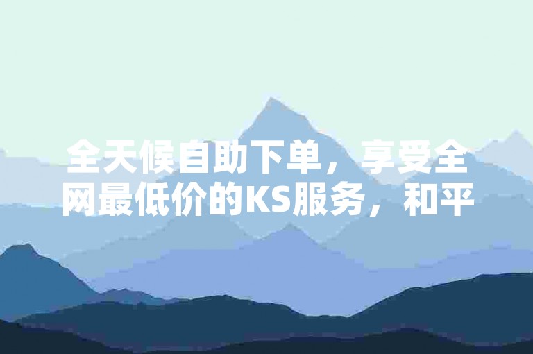 全天候自助下单，享受全网最低价的KS服务，和平精英辅助卡盟等你来。