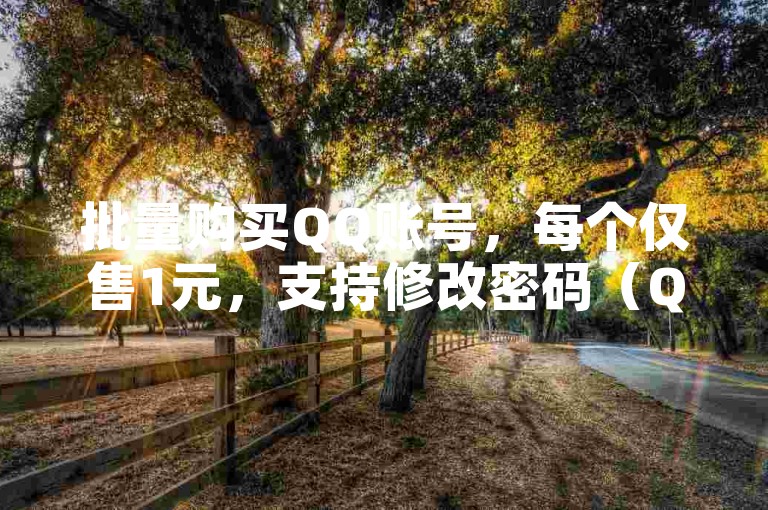 批量购买QQ账号，每个仅售1元，支持修改密码（QQ账号批量出售，每个售价1元，可更改密码，是否包含邮费？）