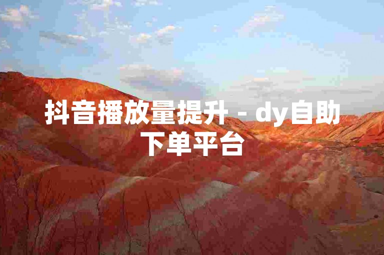 抖音播放量提升 - dy自助下单平台