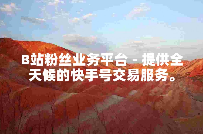 B站粉丝业务平台 - 提供全天候的快手号交易服务。