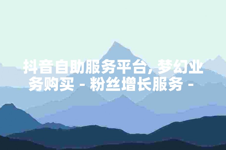 抖音自助服务平台, 梦幻业务购买 - 粉丝增长服务 - 密码兑换商城