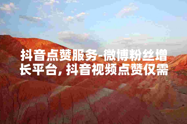 抖音点赞服务-微博粉丝增长平台, 抖音视频点赞仅需一元获取1000个赞。