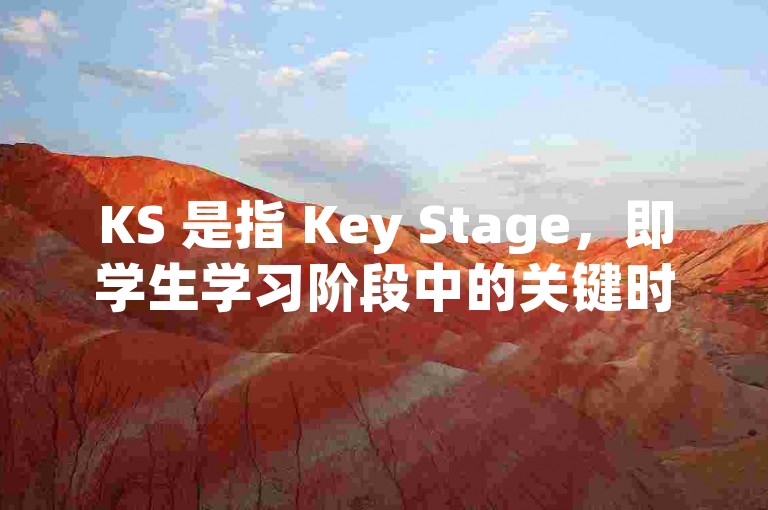 KS 是指 Key Stage，即学生学习阶段中的关键时期。