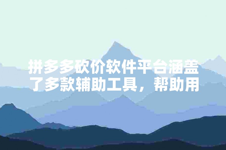 拼多多砍价软件平台涵盖了多款辅助工具，帮助用户更高效地参与砍价活动。