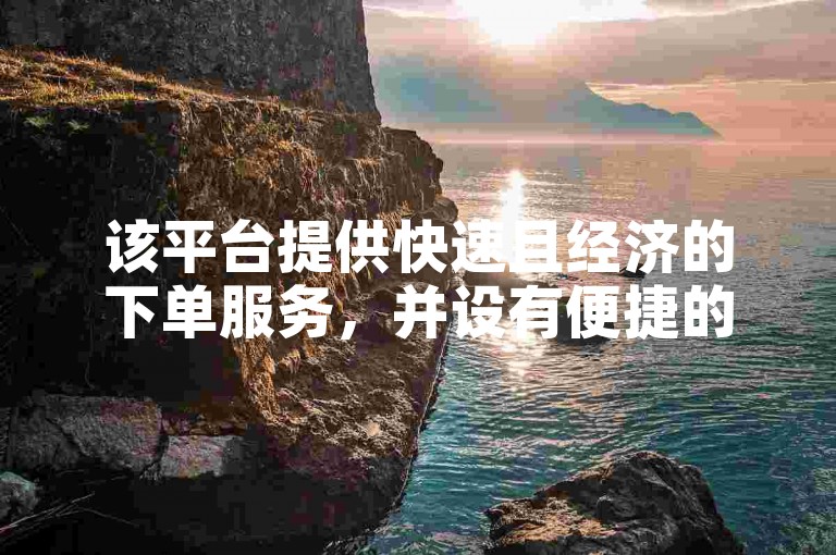 该平台提供快速且经济的下单服务，并设有便捷的自助下单入口。