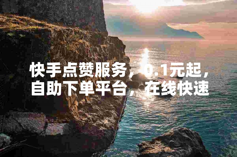 快手点赞服务，0.1元起，自助下单平台，在线快速提升。