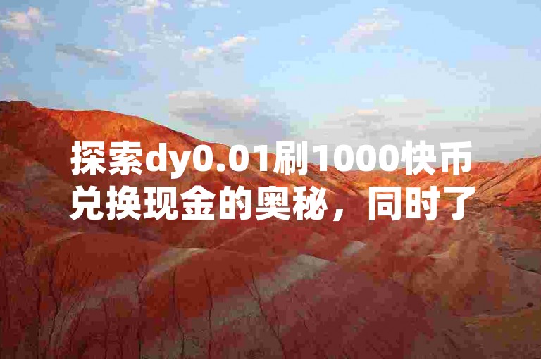 探索dy0.01刷1000快币兑换现金的奥秘，同时了解qq空间点赞购买网站和抖音点赞互关工具的使用技巧。