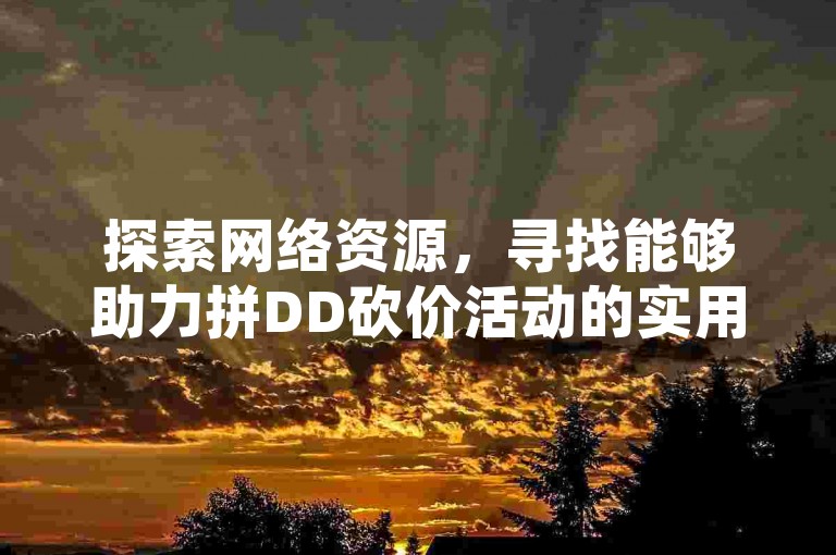 探索网络资源，寻找能够助力拼DD砍价活动的实用工具。