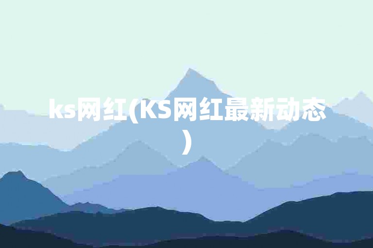 ks网红(KS网红最新动态)