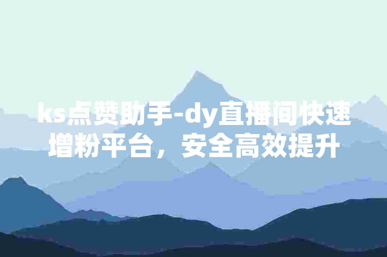 ks点赞助手-dy直播间快速增粉平台，安全高效提升人气。