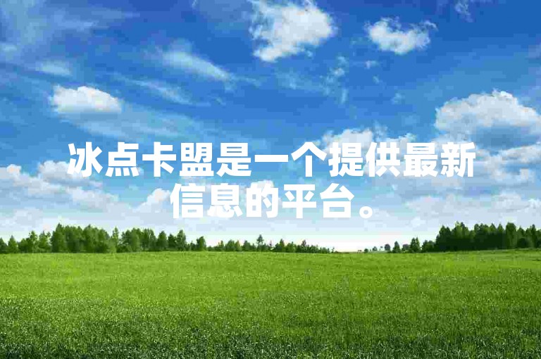 冰点卡盟是一个提供最新信息的平台。