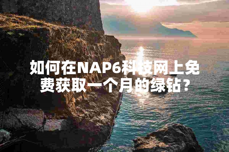 如何在NAP6科技网上免费获取一个月的绿钻？
