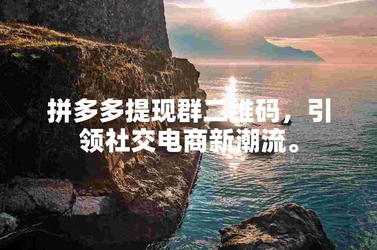 拼多多提现群二维码，引领社交电商新潮流。