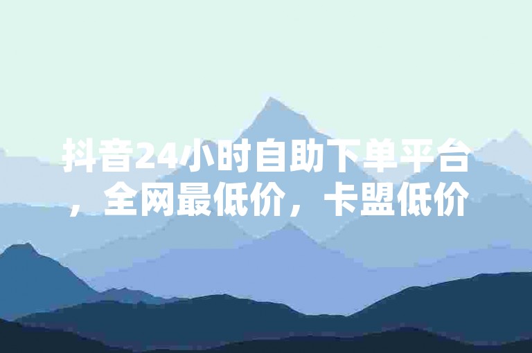 抖音24小时自助下单平台，全网最低价，卡盟低价自助下单秒到 - 斗鱼体育直播app官网版特色 - 哔哩哔哩24小时在线下单平台免费。