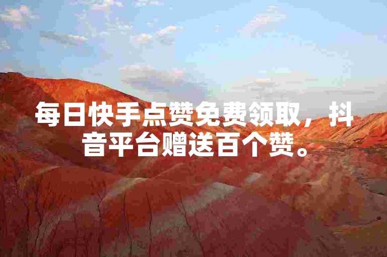 每日快手点赞免费领取，抖音平台赠送百个赞。