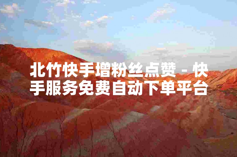 北竹快手增粉丝点赞 - 快手服务免费自动下单平台小蜜蜂。