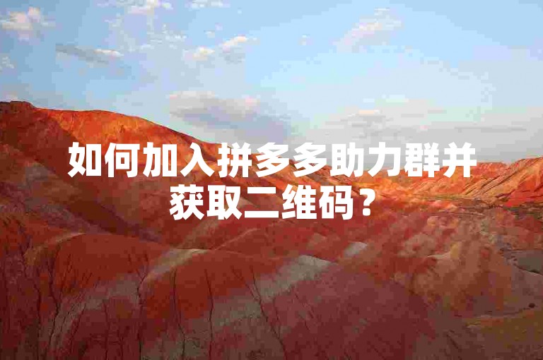 如何加入拼多多助力群并获取二维码？