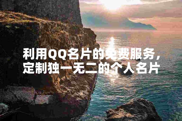 利用QQ名片的免费服务，定制独一无二的个人名片，彰显您的专业风采。