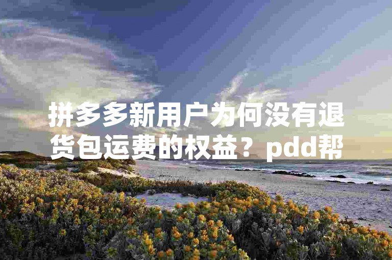 拼多多新用户为何没有退货包运费的权益？pdd帮点