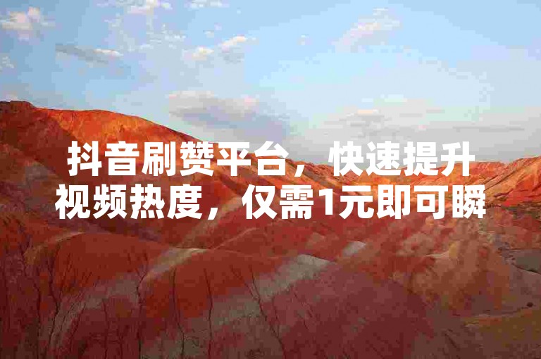 抖音刷赞平台，快速提升视频热度，仅需1元即可瞬间增加1000粉丝。